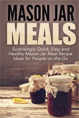 Mason Jar Meals: Surprisingly Quick, Easy and Healthy Mason Jar Meal Recipe Idea