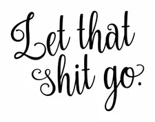 LET THAT SH*T GO Vinyl Sticker - Move On! Motivation - Die Cut Decal