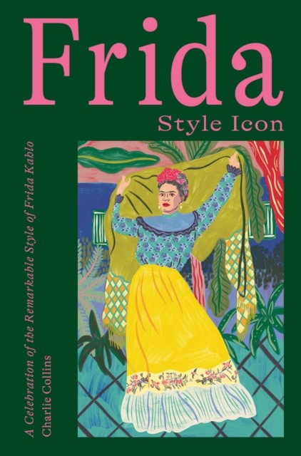 Frida: Style Icon: A Celebration of the Remarkable by Charlie Collins HARDBACK