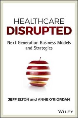 Healthcare Disrupted: Next Generation Business Models and Strategies - VERY GOOD