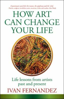 How Art Can Change Your Life : Life Lessons from Artists Past and Present, Pa...