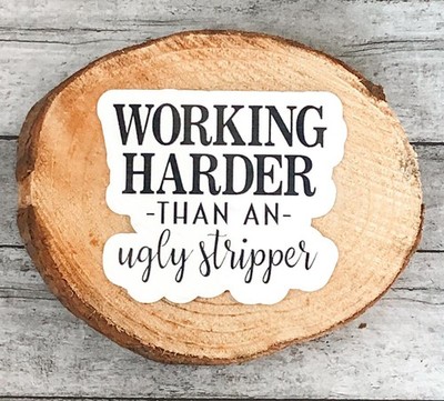 Working harder than an ugly stripper sticker
