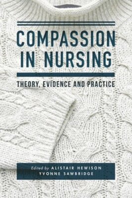 Compassion in Nursing: Theory, Evidence and Practice by Alistair Hewison: New