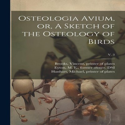 Osteologia Avium or A Sketch of the Osteology of Birds v. 3 Creat