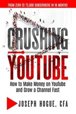 Crushing YouTube: How to Start a YouTube Channel, Launch Your YouTube Business