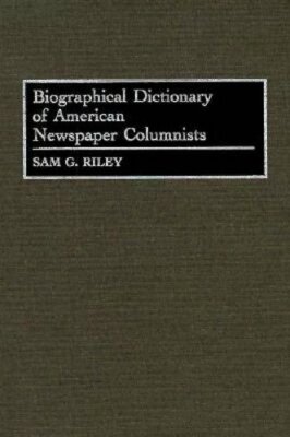 Biographical Dictionary of American Newspaper Columnists by Sam G Riley: New