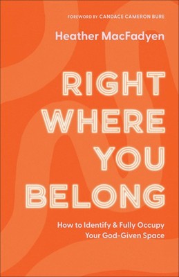 Right Where You Belong: How to Identify and Fully Occupy Your God-Given Spac...