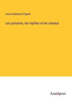 Les Poissons, Les Reptiles Et Les Oiseaux Louis Guillaume Figuier Taschenbuch