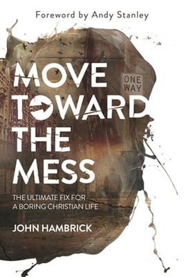 Move Toward the Mess: The Ultimate Fix for a Boring Christian Life by Hambrick