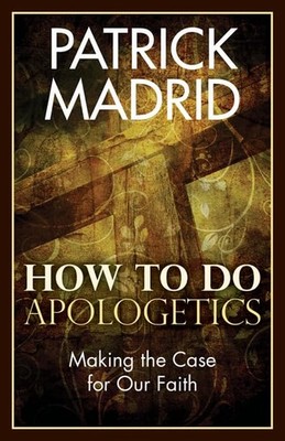 How to Do Apologetics: Making the Case for Our Faith,Madrid, Pat