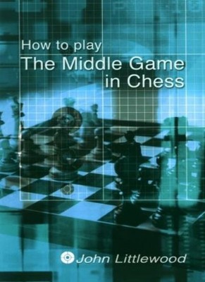 How to Play The Middlegame in Chess By John Littlewood