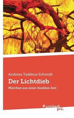 Der Lichtdieb: M?rchen aus einer dunklen Zeit by Andreas Taddeus Schmidt Paperba