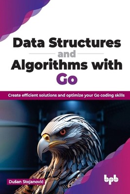 Data Structures and Algorithms with Go: Create efficient solutions and optimize 