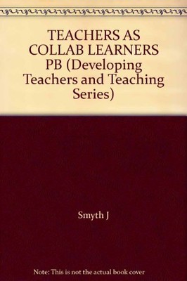 Teachers as Collaborative Learners: Challenging Dominant Forms o