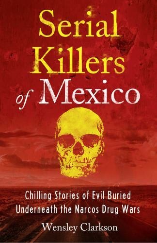 Serial Killers of Mexico : Chilling Stories of Evil Buried Beneath the Narco ...