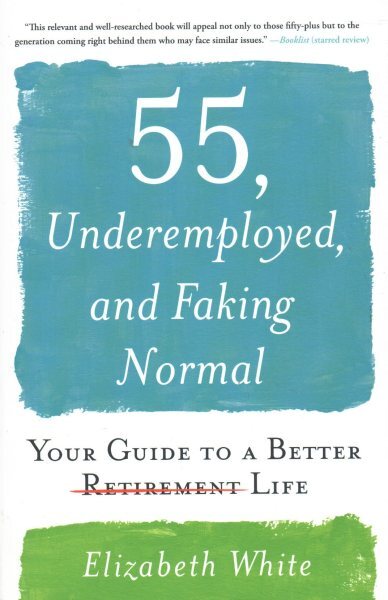 55, Underemployed, and Faking Normal : Your Guide to a Better Life, Paperback...
