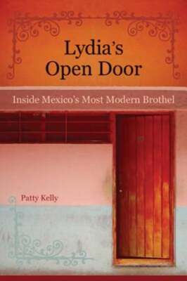 Lydia's Open Door: Inside Mexico's Most Modern Brothel by Patty Kelly: Used