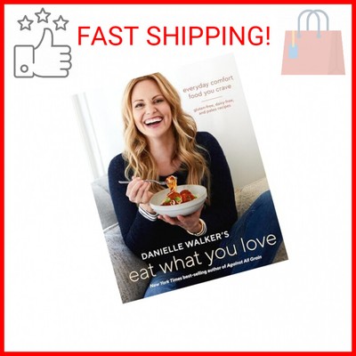 Danielle Walker's Eat What You Love: Everyday Comfort Food You Crave; Gluten-Fre