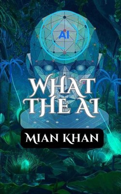 What The AI: A Journey Through the Rise and Impact of Artificial Intelligence by