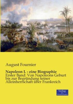 Napoleon I  - Eine Biographie: Erster Band: Von Napoleons Geburt Bis Zur Be...