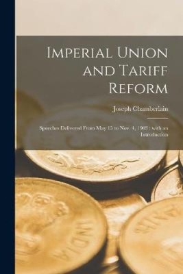 Imperial Union and Tariff Reform: Speeches Delivered From May 15 to Nov. 4,