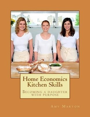 Home Economics Kitchen Skills: Becoming a daughter with purpose by Amy Maryon (E