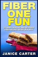 Fiber One Fun: 25 Quick, Healthy, and Delicious Fiber Recipes Ready in a Jiffy b