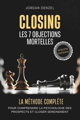 Closing: Les 7 Objections Mortelles: La M?thode Compl?te pour Comprendre la Psyc