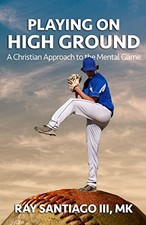 PLAYING ON HIGH GROUND: A CHRISTIAN APPROACH TO THE MENTAL By Santiago Ray A Iii