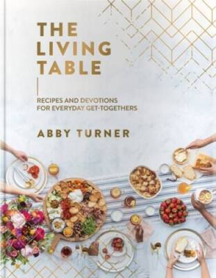The Living Table: Recipes and Devotions for Everyday Get-Togethers - GOOD