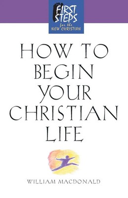 How to Begin Your Christian Life First Steps for the New Christian Macdonald