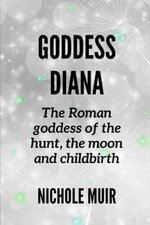 Nichole Muir Goddess Diana -The Roman goddess of the hunt, the moon  (Paperback)