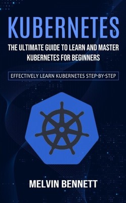 Bennett - Kubernetes Der ultimative Leitfaden zum Lernen und Meistern von Kubernte - J555z