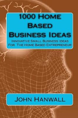 1000 Home Based Business Ideas: Innovative Small Business Ideas For The Hom...