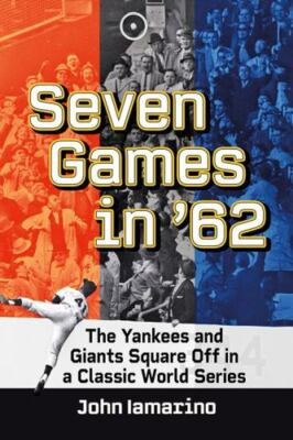 Seven Games in '62 : The Yankees and Giants Square Off in a Classic World Ser...