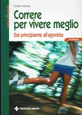 Correre per vivere meglio. Dal principiante all'agonista  Roberto Albanesi ...