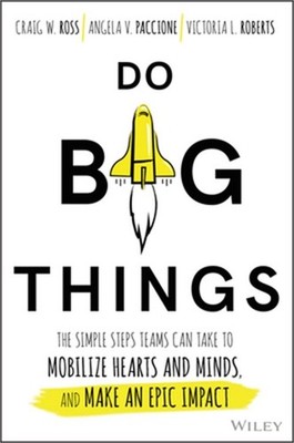 Do Big Things: The Simple Steps Teams Can Take to Mobilize Hearts and Minds, and