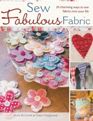 Sew Fabulous Fabric: 20 Charming Ways to Sew Fabrics into Your Life,Alice Butch