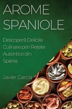 Arome Spaniole: Descoper? Deliciile Culinare prin Re?ete Autentice din Spania by