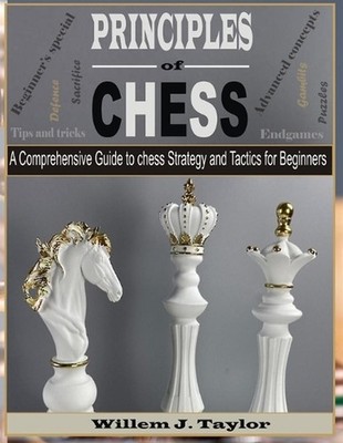 Principles of Chess: A Comprehensive Guide to Chess Strategy and Tactics for Beg