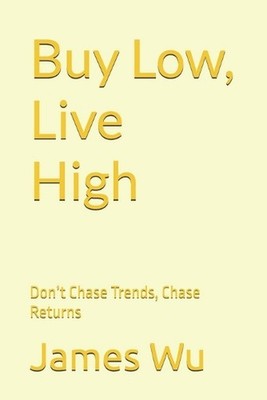 Buy Low, Live High: Don't Chase Trends, Chase Returns by James Wu Paperback Book