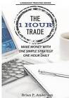 The 1 Hour Trade: Make Money with One Simple Strategy, One Hour Daily by Brian P Anderson (Paperback / softback, 2014)