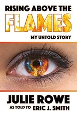RISING ABOVE THE FLAMES: MY UNTOLD STORY By Julie Rowe & Eric J. Smith