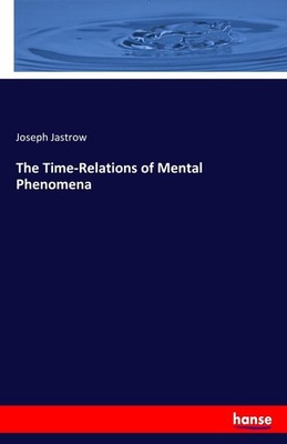 The Time-Relations of Mental Phenomena Joseph Jastrow