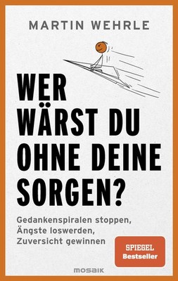 Wer wärst du ohne deine Sorgen? Gedankenspiralen stoppen, Ängste loswerden, Z...