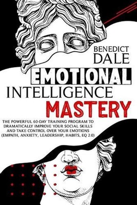 Emotional Intelligence Mastery: The Powerful 60-Day Training Program to Dramatic