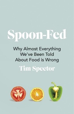 Spoon-Fed: Why almost everything we've been told abou by Spector, Tim 1787332292