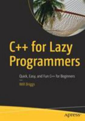 C++ for Lazy Programmers: Quick, Easy, and Fun C++ for Beginners, Briggs, Will, 