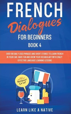French Dialogues for Beginners Book 4: Over 100 Daily Used Phras