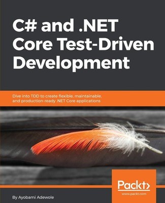 C# and .NET Core Test Driven Development: Dive into TDD to create flexible, ...